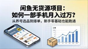 闲鱼无货源项目：如何一部手机月入过万？从养号选品到爆单，新手零基础也能跑通-宝藏屋创业网