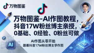 万物图鉴-AI作图教程，抖音17W粉丝博主亲授，0基础、0经验、0粉丝可做-宝藏屋创业网