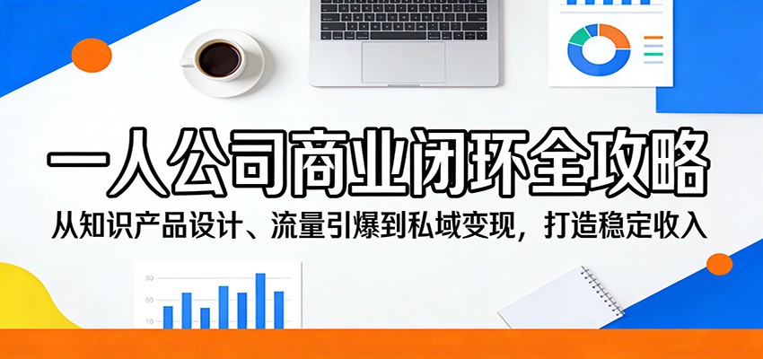 一人公司商业闭环全攻略：从知识产品设计、流量引爆到私域变现，打造稳定收入-宝藏屋创业网