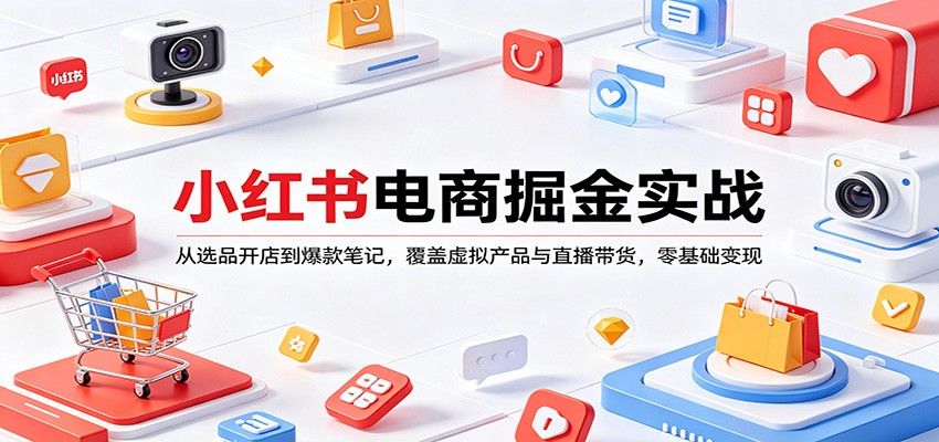 小红书电商掘金实战：从选品开店到爆款笔记，覆盖虚拟产品与直播带货，零基础变现-宝藏屋创业网