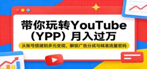带你玩转YouTube(YPP)月入过万：从账号搭建到多元变现，解锁广告分成与精准流量密码-宝藏屋创业网
