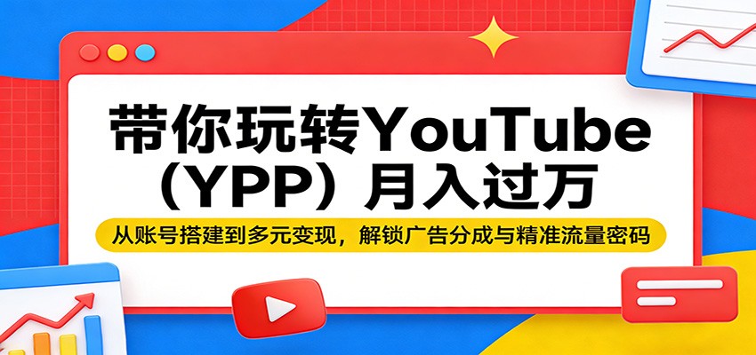 带你玩转YouTube(YPP)月入过万：从账号搭建到多元变现，解锁广告分成与精准流量密码-宝藏屋创业网