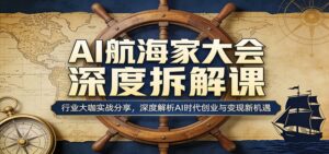 AI航海家大会深度拆解课:行业大咖实战分享,深度解析AI时代创业与变现新机遇-宝藏屋创业网