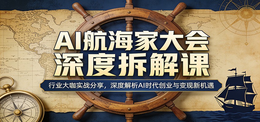 AI航海家大会深度拆解课：行业大咖实战分享，深度解析AI时代创业与变现新机遇-宝藏屋创业网