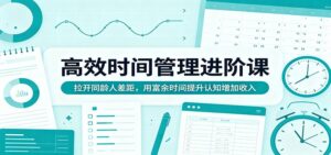 高效时间管理进阶课：拉开同龄人差距，用富余时间提升认知增加收入-宝藏屋创业网