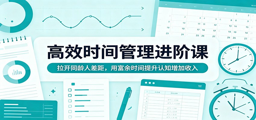 高效时间管理进阶课：拉开同龄人差距，用富余时间提升认知增加收入-宝藏屋创业网
