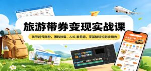 旅游带券变现实战课：账号起号涨粉，团购挂载，AI文案剪辑，零基础轻松副业增收-宝藏屋创业网