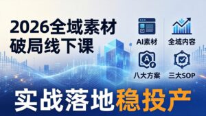 2026全域素材破局线下课：AI素材+全域内容+八大方案+三大SOP，实战落地稳投产-宝藏屋创业网