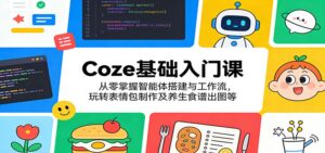 Coze基础入门课:从零掌握智能体搭建与工作流,玩转表情包制作及养生食谱出图等-宝藏屋创业网