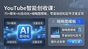 YouTube智能创收课：70+模块+AI自动化+缩略图模板，零基础轻松起号流量变现-宝藏屋创业网