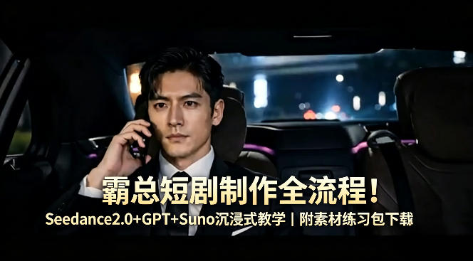 霸总短剧制作全流程！Seedance2.0+GPT+Suno沉浸式教学｜附素材练习包下载-宝藏屋创业网