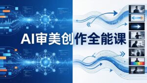 AI审美创作全能课：MJ+Seedance+模型训练+影视分镜+编剧，一站式掌握AI艺术创作-宝藏屋创业网