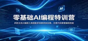 零基础AI编程特训营：多款主流AI编程工具搭配多场景项目实操，无需代码掌握编程技能-宝藏屋创业网