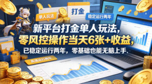 新平台打金单人玩法，零风控操作当天6张+收益，已稳定运行两年，零基础也能无脑上手【揭秘】-宝藏屋创业网
