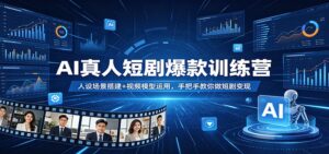 AI真人短剧爆款训练营：人设场景搭建+视频模型运用，手把手教你做短剧变现-宝藏屋创业网