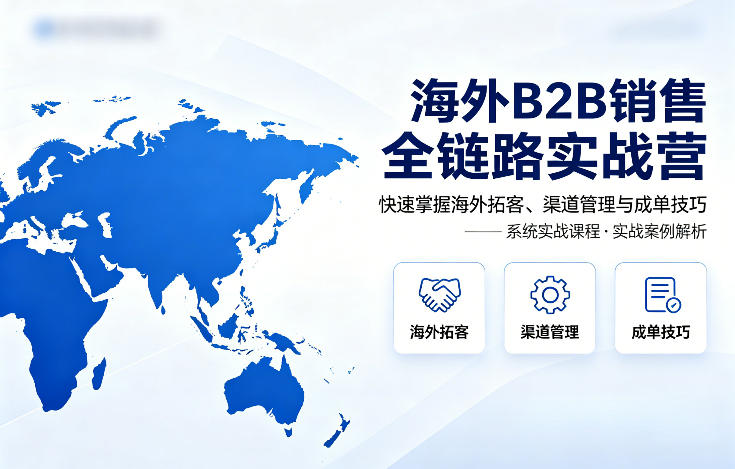 海外B2B销售全链路实战营，快速掌握海外拓客、渠道管理与成单技巧-宝藏屋创业网