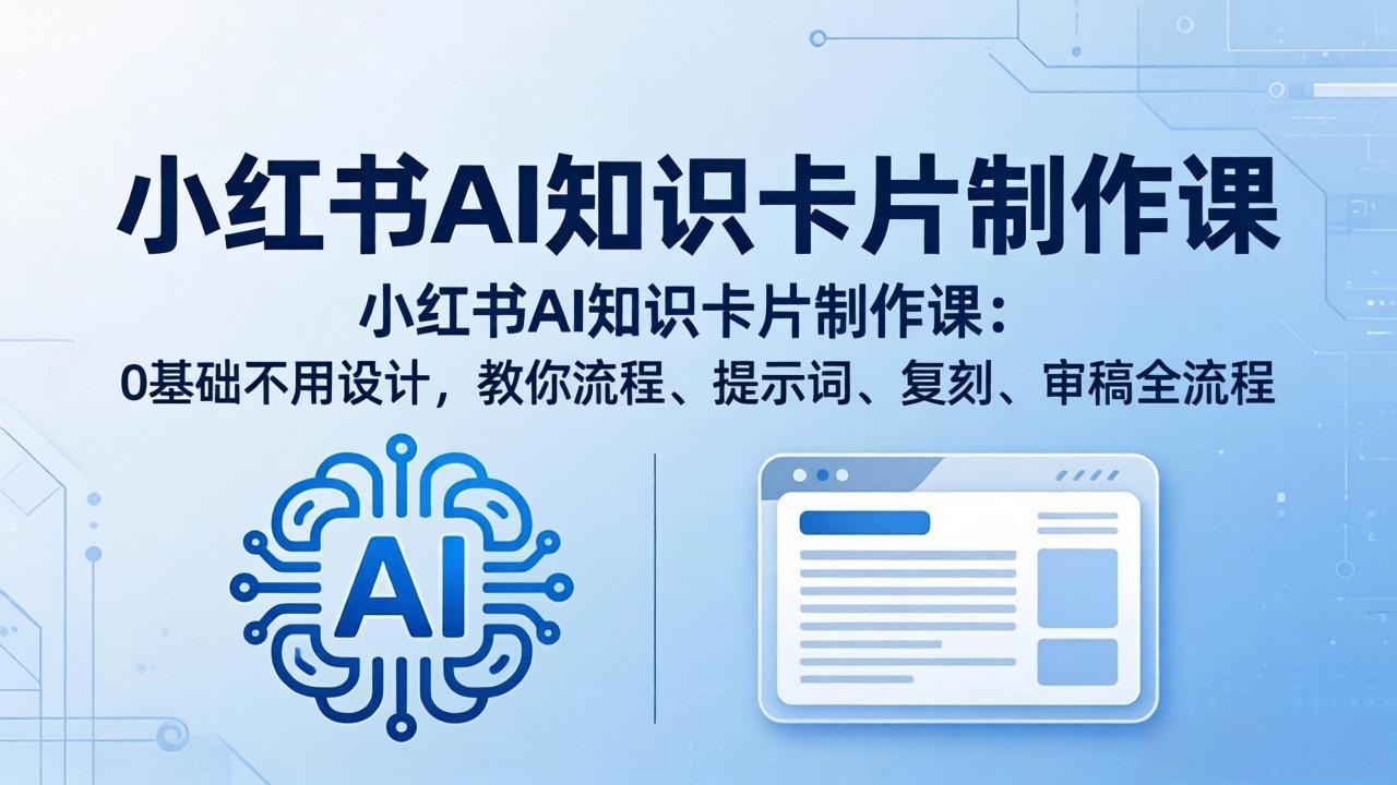 小红书AI知识卡片制作课：0基础不用设计，教你流程、提示词、复刻、审稿全流程-宝藏屋创业网