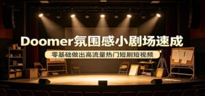 Doomer氛围感小剧场速成，零基础做出高流量热门短剧短视频-宝藏屋创业网