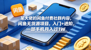 某大佬的闲鱼付费社群内容，闲鱼无货源项目，入门+进阶，一部手机月入过1W-宝藏屋创业网