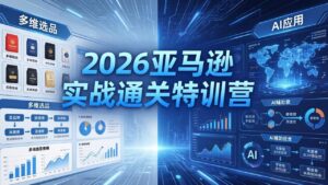 2026亚马逊实战通关特训营-26年4月30更新，多维选品+渐进式打法+AI应用，从0到1打造盈利店铺-宝藏屋创业网