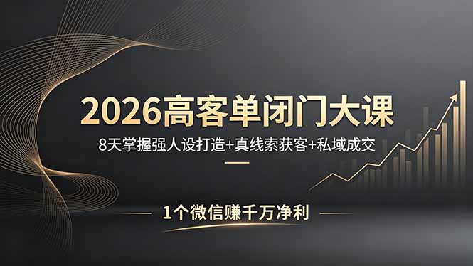 2026高客单闭门大课，8 天掌握强人设打造 + 真线索获客 + 私域成交，1 个微信赚千万净利-宝藏屋创业网