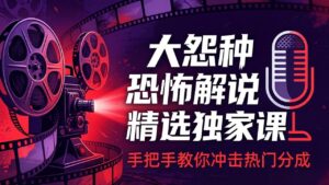 大怨种恐怖解说精选独家课:电影下载+文案配音+片头封面,手把手教你冲击热门分成-宝藏屋创业网