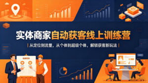 实体商家自动获客线上训练营｜从定位到流量，从个体到超级个体，解锁获客新玩法-宝藏屋创业网
