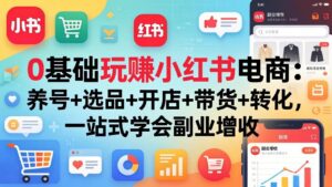 0基础玩赚小红书电商：养号+选品+开店+带货+转化，一站式学会副业增收-宝藏屋创业网