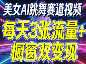 美女AI跳舞赛道视频，每天3张流量+橱窗双变现，新手保姆级制作教学-宝藏屋创业网