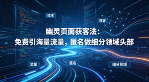 用懂技术!幽灵页面获客法:免费引海量流量,匿名做细分领域头部-宝藏屋创业网