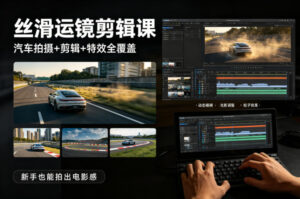 大叔丝滑运镜剪辑课,汽车拍摄+剪辑+特效全覆盖,新手也能拍出电影感-宝藏屋创业网