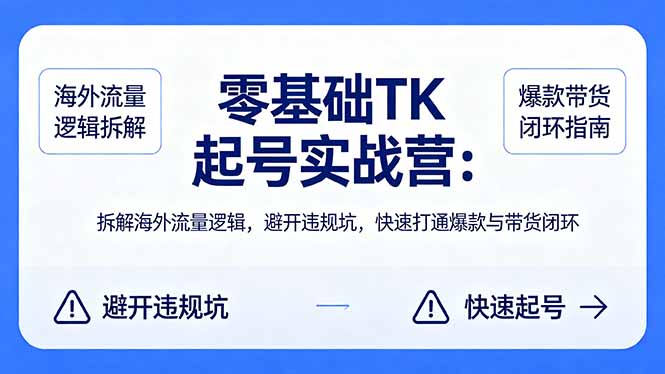 零基础 TK 起号实战营：拆解海外流量逻辑，避开违规坑，快速打通爆款与带货闭环-宝藏屋创业网