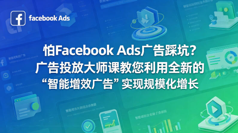 怕Facebook Ads广告踩坑？广告投放大师课教您利用全新的“智能增效广告”实现规模化增长【原创双语字幕】-宝藏屋创业网