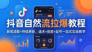 抖音自然流拉爆教程:新规适配+持续更新,话术+投放+起号一站式实战教学(更新26年4月-宝藏屋创业网