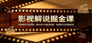影视解说掘金课:深度解析文案逻辑、槽点设计与推流机制,快速起号与流量变现-宝藏屋创业网
