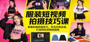 服装短视频拍摄技巧课：掌握拍摄剪辑技巧，学会衣物改造，打造特色穿搭短视频-宝藏屋创业网