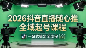 2026抖音直播随心推全域起号课程:一站式搞定直播起号、稳号、放量全流程(更新4月-宝藏屋创业网
