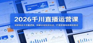 2026千川直播运营课：深耕商品卡流量逻辑，拆解全域投放玩法，打通直播电商增收路径-宝藏屋创业网