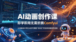 AI动画创作课，即学即用无需折腾Comfyui，让动画设计师在AI时代掌握“未来式”的全新的动画创作流程-宝藏屋创业网