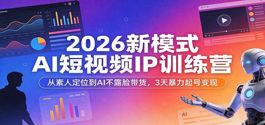 2026新模式AI短视频IP训练营：从素人定位到AI不露脸带货，3天暴力起号变现-宝藏屋创业网