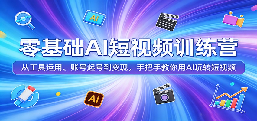 零基础AI短视频训练营：从工具运用、账号起号到变现，手把手教你用AI玩转短视频-宝藏屋创业网