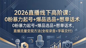 2026直播线下高阶课:0粉暴力起号+爆品选品+憋单话术,直播流量变现方法(全程录音+字幕交付-宝藏屋创业网