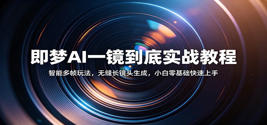 即梦AI一镜到底实战教程：智能多帧玩法，无缝长镜头生成，小白零基础快速上手-宝藏屋创业网