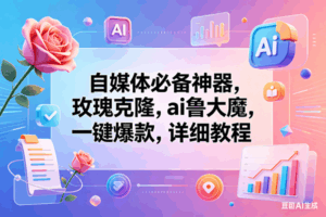 （18273期）玫瑰克隆神器，一键爆款工具，自媒体必备，60多个功能的教程-宝藏屋创业网