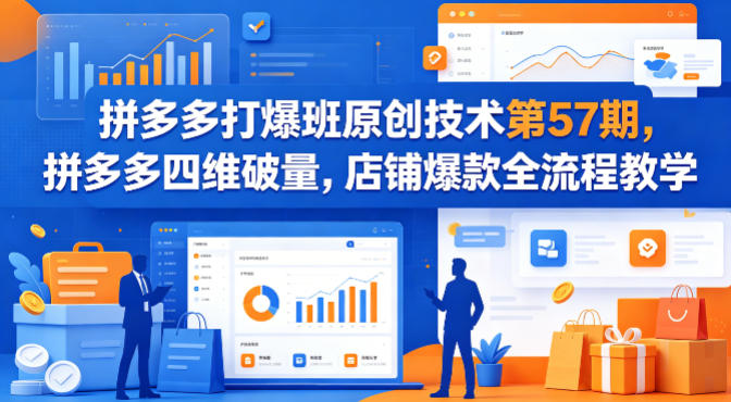 拼多多打爆班原创技术第57期，拼多多四维破量，店铺爆款全流程教学-宝藏屋创业网