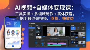 AI视频+自媒体变现课:工具实操 + 多领域制作 + 实体获客,手把手教你做视频、涨粉、赚收益-宝藏屋创业网