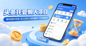 头条托管懒人项目,每天仅需10分钟,月入2000+,纯无脑操作,手机就能操作【揭秘】-宝藏屋创业网