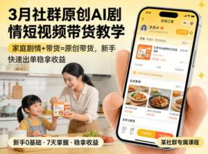 3月某社群原创AI剧情短视频带货教学，家庭剧情+带货=原创带货，新手也能快速出单稳拿收益-宝藏屋创业网
