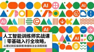 AI人工智能 训练师实战课|零基础入行全攻略,从理论到实操掌握数据标注全流程技能-宝藏屋创业网