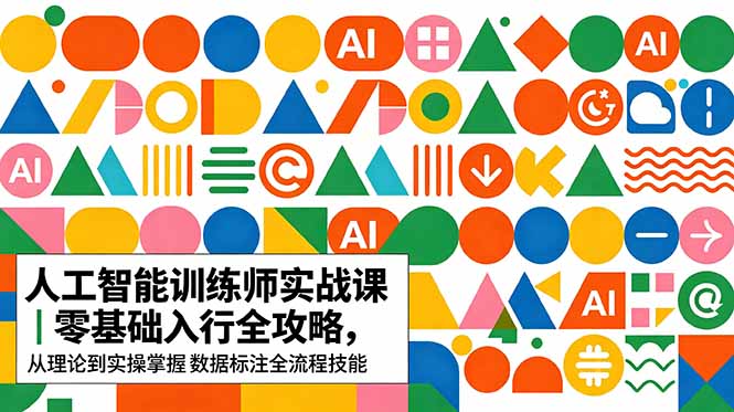 AI人工智能 训练师实战课｜零基础入行全攻略，从理论到实操掌握数据标注全流程技能-宝藏屋创业网
